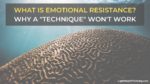 What is Emotional Resistance? Why a “Technique” Won’t Work